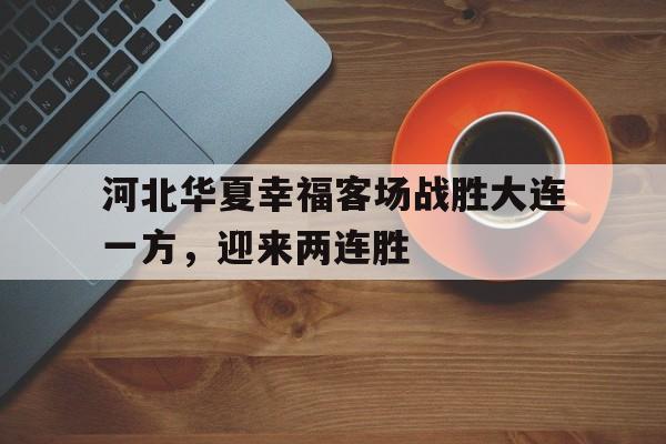 河北华夏幸福客场战胜大连一方，迎来两连胜