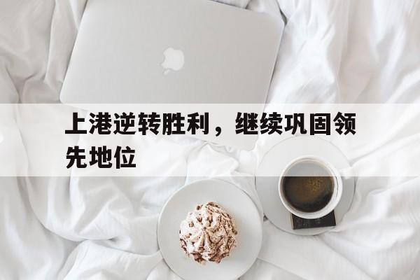 上港逆转胜利，继续巩固领先地位