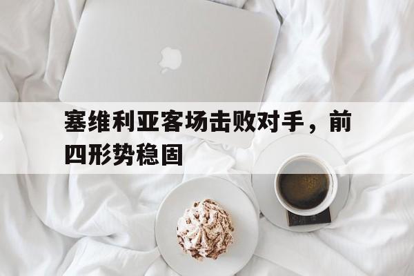 塞维利亚客场击败对手，前四形势稳固