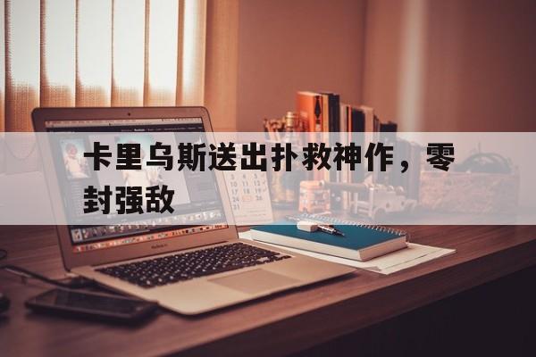 卡里乌斯送出扑救神作，零封强敌